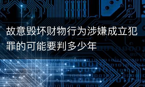 故意毁坏财物行为涉嫌成立犯罪的可能要判多少年