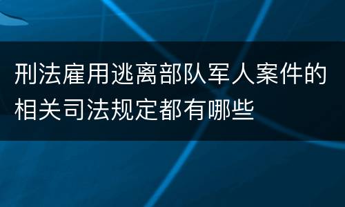刑法雇用逃离部队军人案件的相关司法规定都有哪些