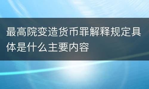 最高院变造货币罪解释规定具体是什么主要内容