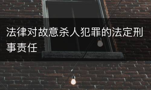法律对故意杀人犯罪的法定刑事责任