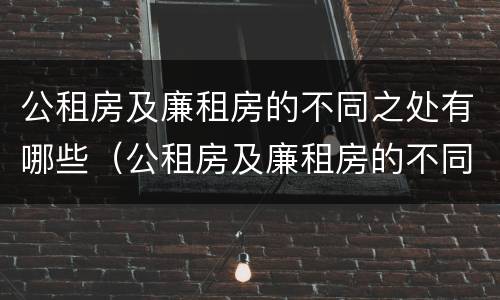 公租房及廉租房的不同之处有哪些（公租房及廉租房的不同之处有哪些区别）
