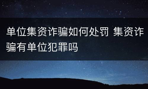 单位集资诈骗如何处罚 集资诈骗有单位犯罪吗