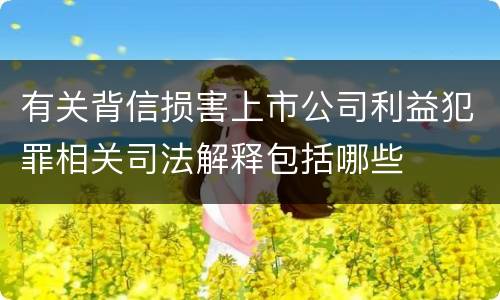 有关背信损害上市公司利益犯罪相关司法解释包括哪些