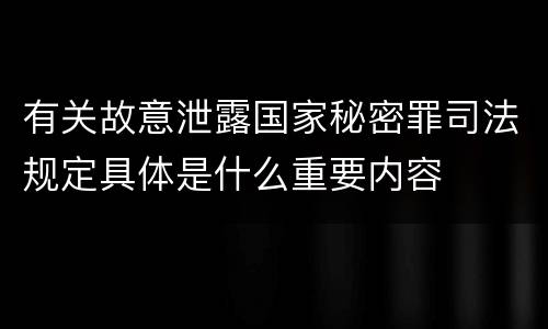 有关故意泄露国家秘密罪司法规定具体是什么重要内容