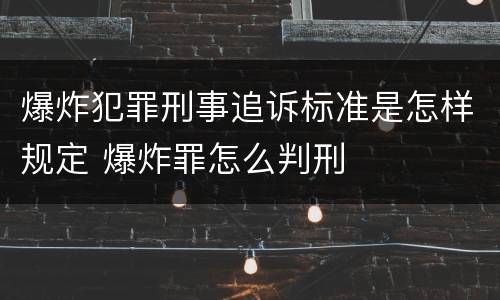 爆炸犯罪刑事追诉标准是怎样规定 爆炸罪怎么判刑