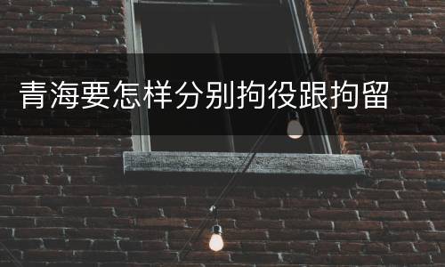 青海要怎样分别拘役跟拘留