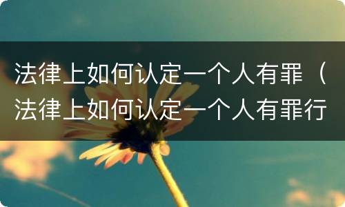 法律上如何认定一个人有罪（法律上如何认定一个人有罪行）