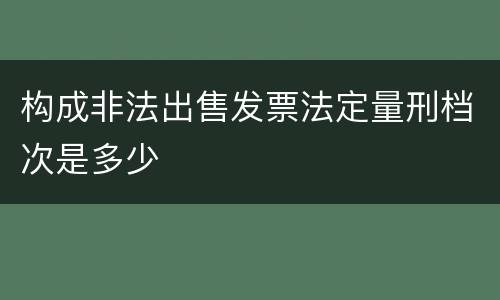 构成非法出售发票法定量刑档次是多少