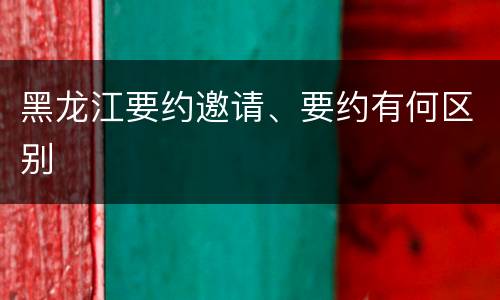 黑龙江要约邀请、要约有何区别
