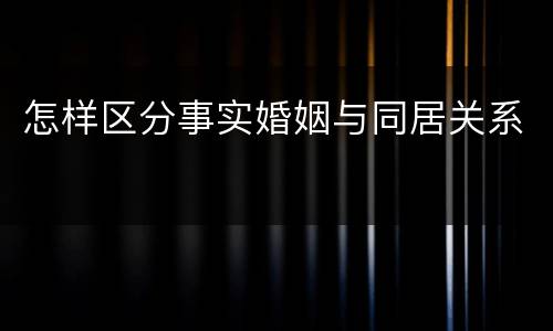 怎样区分事实婚姻与同居关系