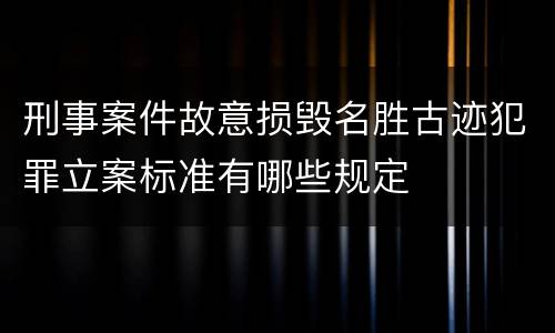 刑事案件故意损毁名胜古迹犯罪立案标准有哪些规定