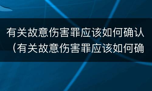 有关故意伤害罪应该如何确认（有关故意伤害罪应该如何确认责任）