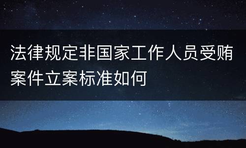 法律规定非国家工作人员受贿案件立案标准如何
