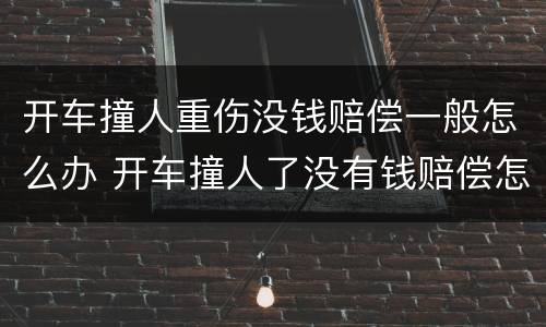 开车撞人重伤没钱赔偿一般怎么办 开车撞人了没有钱赔偿怎么办