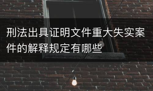 刑法出具证明文件重大失实案件的解释规定有哪些