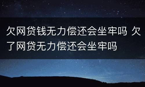 欠网贷钱无力偿还会坐牢吗 欠了网贷无力偿还会坐牢吗
