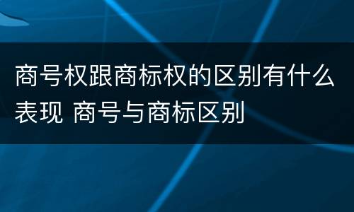 商号权跟商标权的区别有什么表现 商号与商标区别