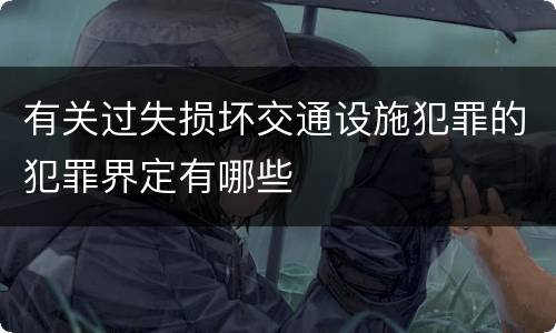 有关过失损坏交通设施犯罪的犯罪界定有哪些