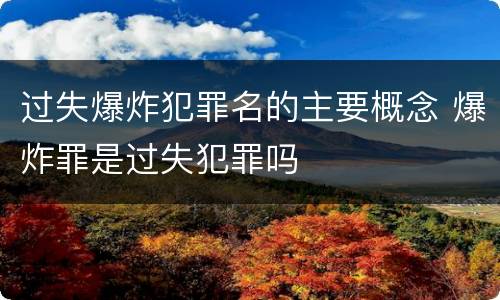 过失爆炸犯罪名的主要概念 爆炸罪是过失犯罪吗
