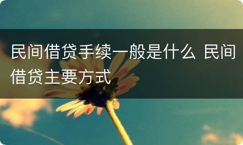 民间借贷手续一般是什么 民间借贷主要方式
