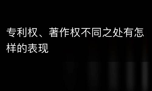专利权、著作权不同之处有怎样的表现