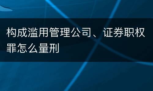 构成滥用管理公司、证券职权罪怎么量刑