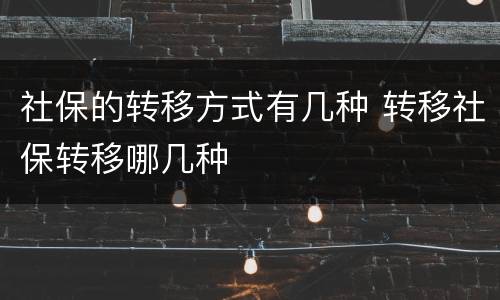 社保的转移方式有几种 转移社保转移哪几种