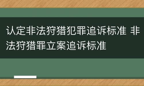 认定非法狩猎犯罪追诉标准 非法狩猎罪立案追诉标准