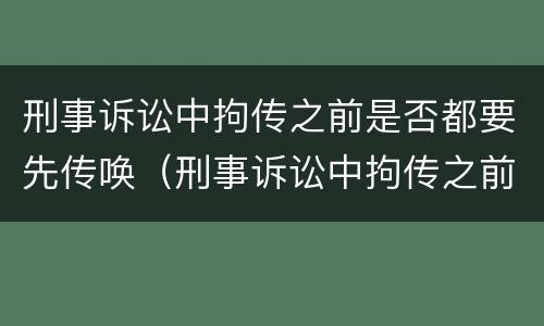 刑事诉讼中拘传之前是否都要先传唤（刑事诉讼中拘传之前是否都要先传唤证人）
