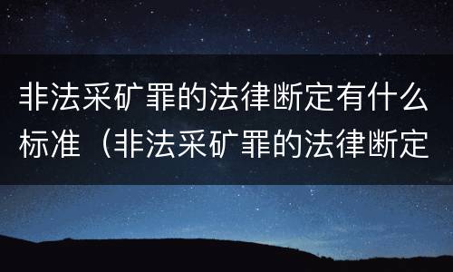 非法采矿罪的法律断定有什么标准（非法采矿罪的法律断定有什么标准吗）