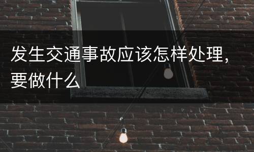 发生交通事故应该怎样处理，要做什么