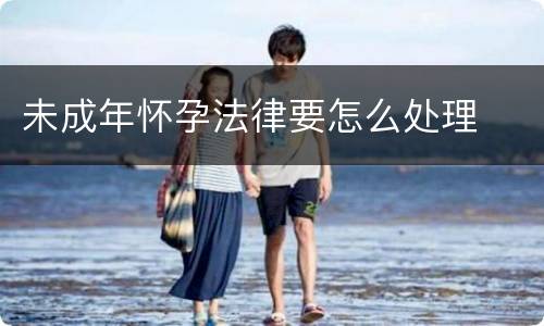 未成年怀孕法律要怎么处理