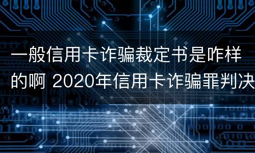 一般信用卡诈骗裁定书是咋样的啊 2020年信用卡诈骗罪判决书