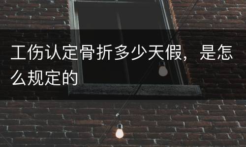 工伤认定骨折多少天假，是怎么规定的