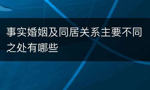 事实婚姻及同居关系主要不同之处有哪些