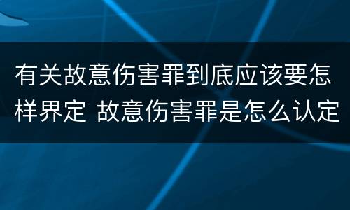 有关故意伤害罪到底应该要怎样界定 故意伤害罪是怎么认定的