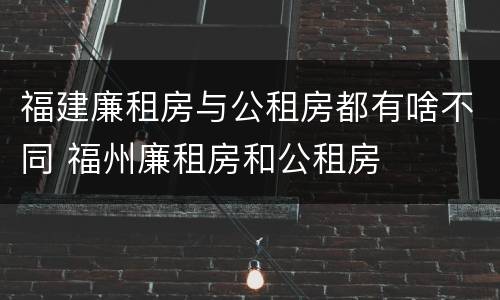 福建廉租房与公租房都有啥不同 福州廉租房和公租房