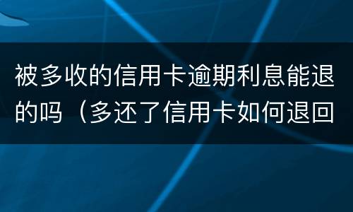 被多收的信用卡逾期利息能退的吗（多还了信用卡如何退回）