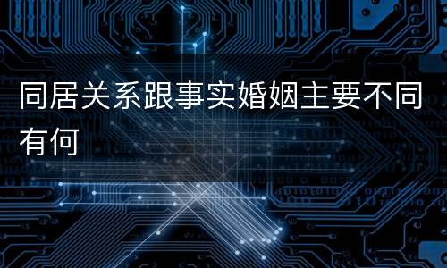 同居关系跟事实婚姻主要不同有何
