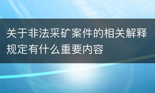 关于非法采矿案件的相关解释规定有什么重要内容
