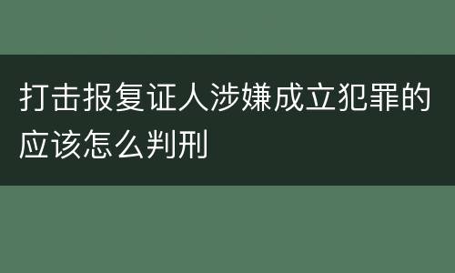 打击报复证人涉嫌成立犯罪的应该怎么判刑