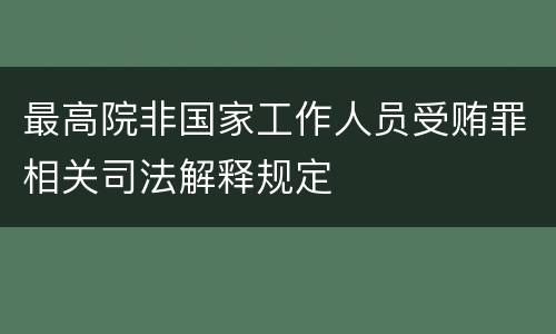 最高院非国家工作人员受贿罪相关司法解释规定