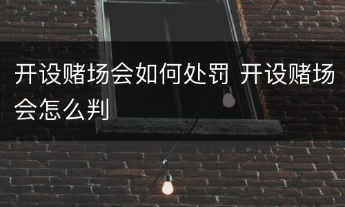 开设赌场会如何处罚 开设赌场会怎么判