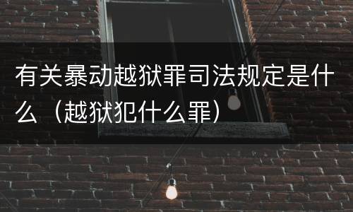 有关暴动越狱罪司法规定是什么（越狱犯什么罪）