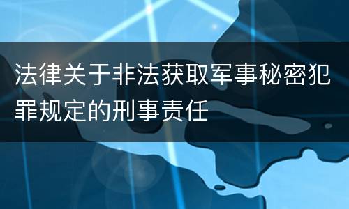 法律关于非法获取军事秘密犯罪规定的刑事责任