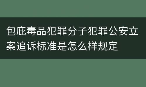 包庇毒品犯罪分子犯罪公安立案追诉标准是怎么样规定