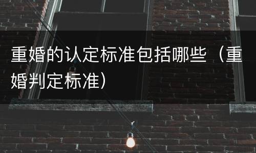 重婚的认定标准包括哪些（重婚判定标准）