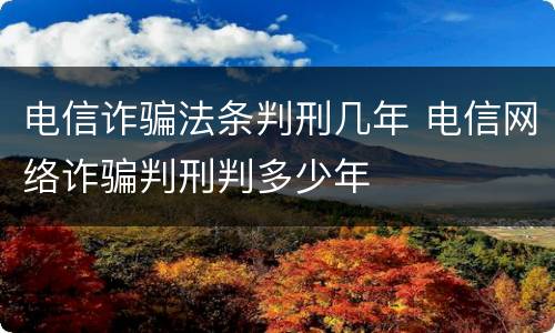 电信诈骗法条判刑几年 电信网络诈骗判刑判多少年