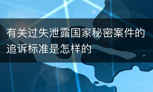 有关过失泄露国家秘密案件的追诉标准是怎样的