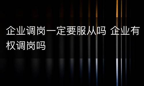 企业调岗一定要服从吗 企业有权调岗吗